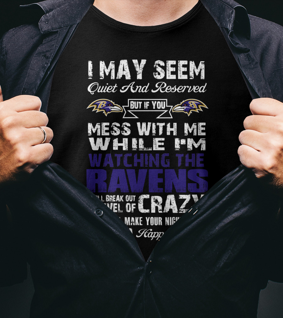I May Seem Quiet And Reserved But If You Mess With Me While I'm Watching The Ravens I Will Break Out A Level Of Crazy That Will Make Your Nightmares Seem Like A Happy Place T-Shirt