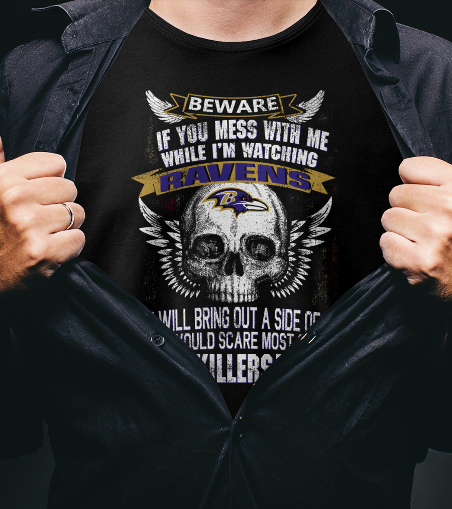 Beware If You Mess With Me While I'm Watching Baltimore Ravens You Will Bring Out A Side Of Me That Would Scare Most Serial Killers! T-Shirt