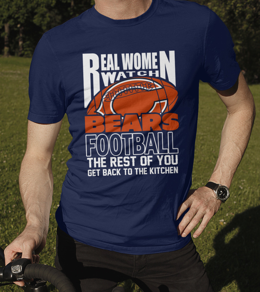 Real Women Watch Bears Football The Rest Of You Get Back To The Kitchen T-Shirt