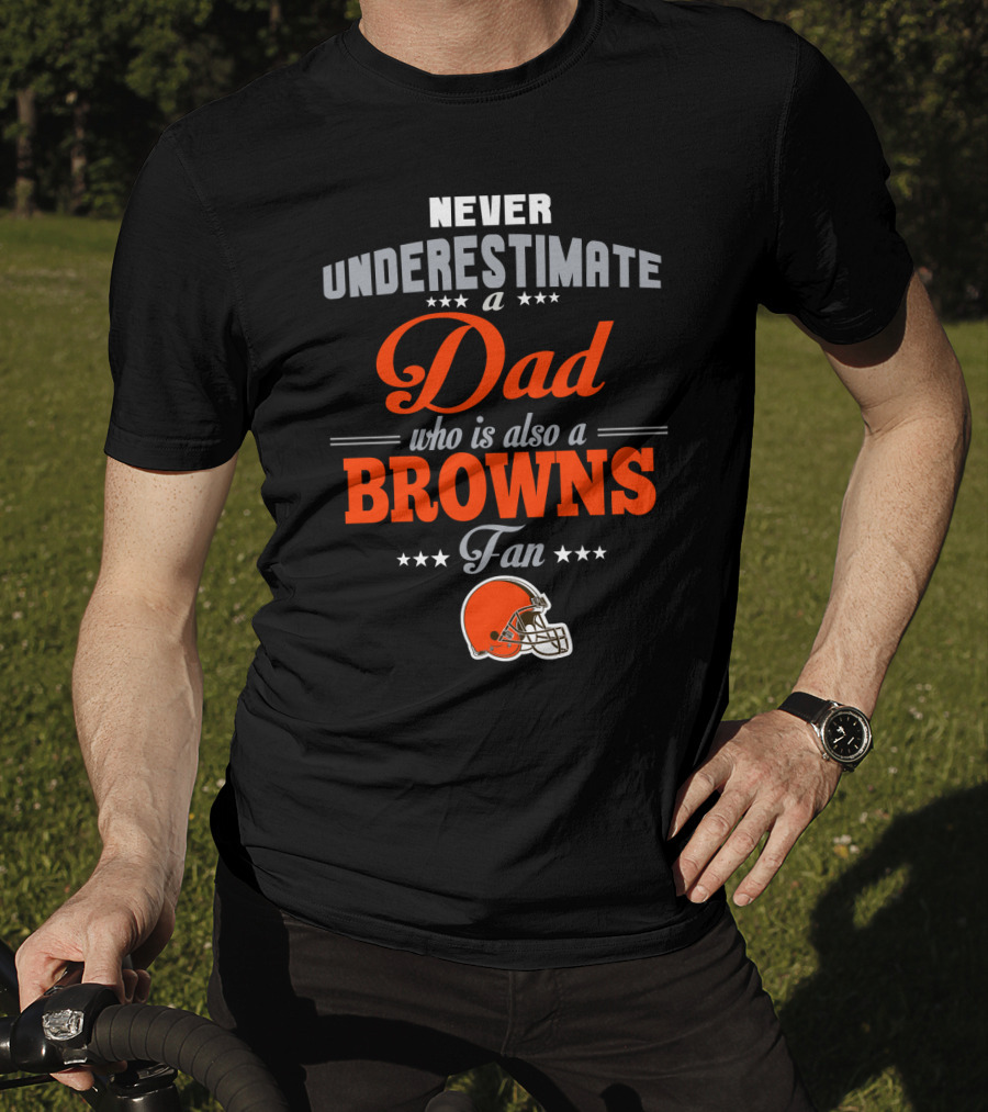 Never Underestimate A Dad Who Is Also A Browns Fan Cleveland Browns T-Shirt