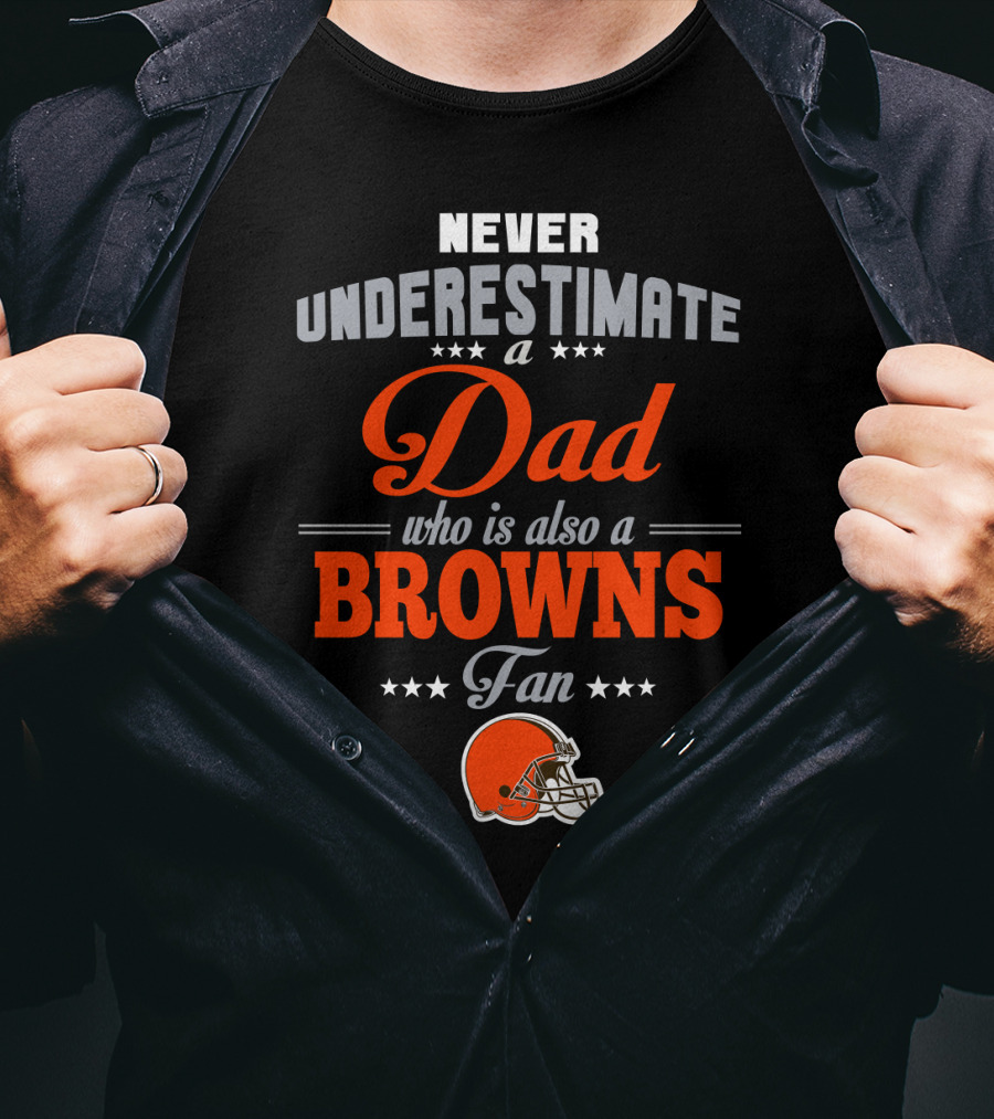 Never Underestimate A Dad Who Is Also A Browns Fan Cleveland Browns T-Shirt