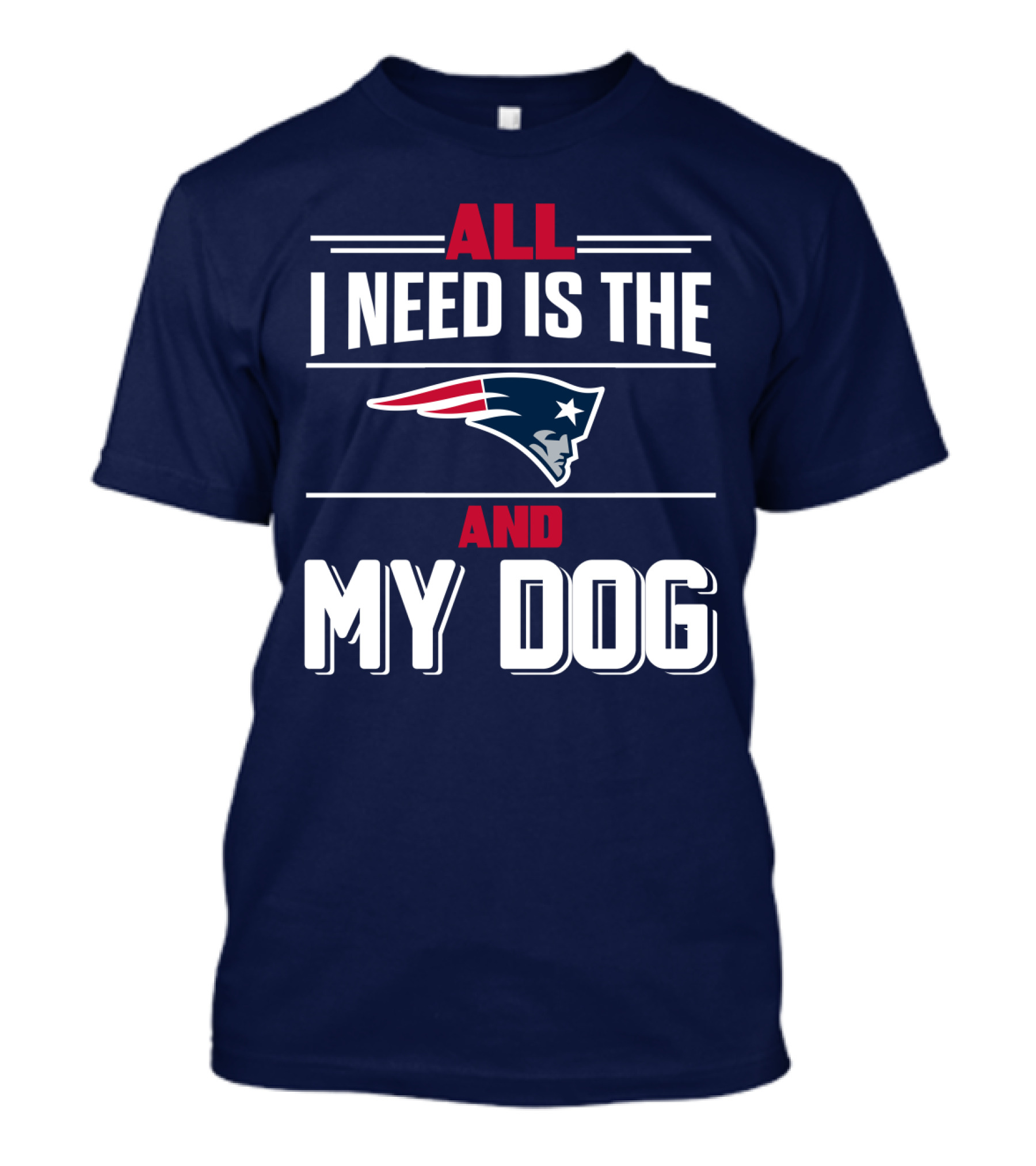 All I Need Is The New England Patriots And My Dog T-Shirt