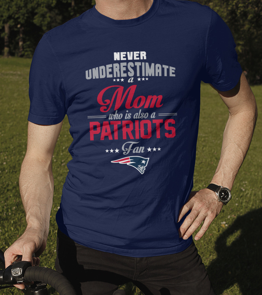 Never Underestimate A Mom Who Is Also A Patriots Fan New England Patriots T-Shirt