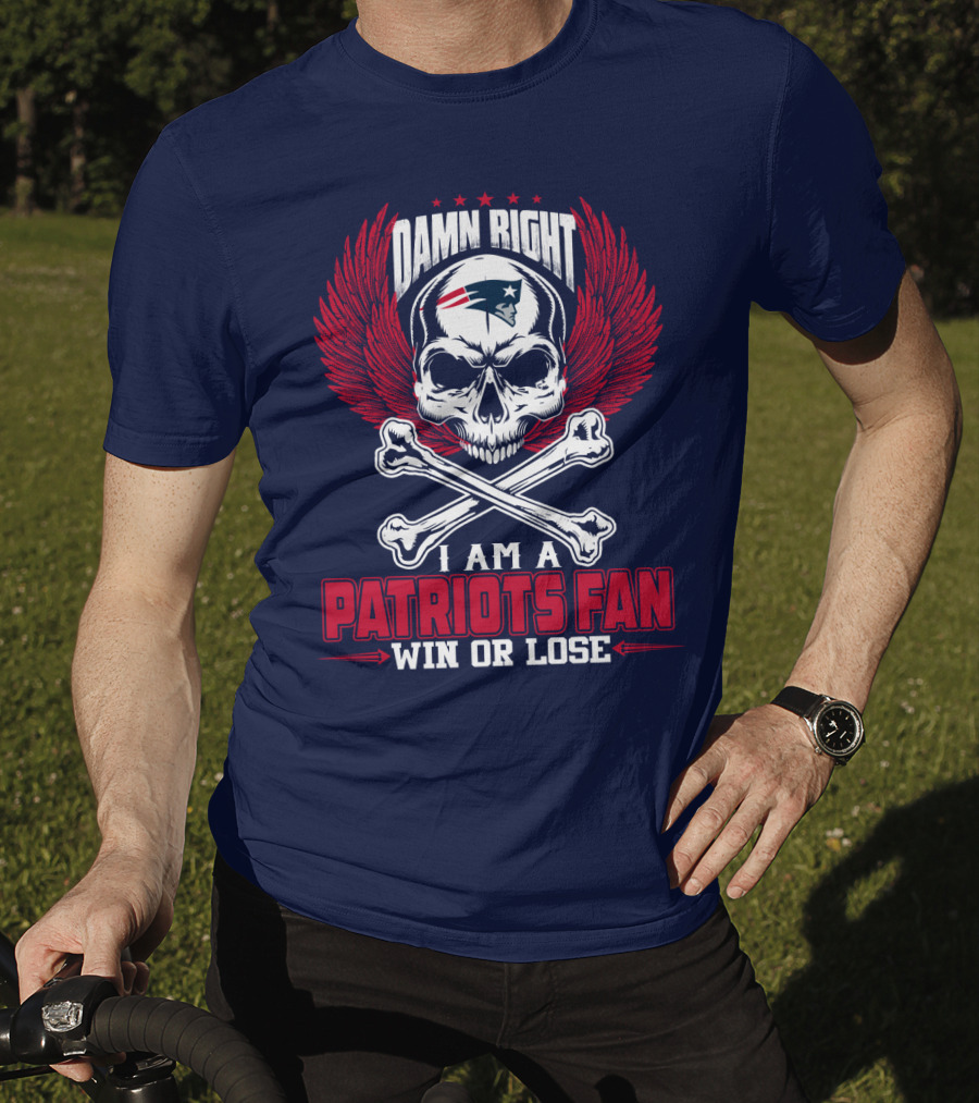 Damn Right I Am A Patriots Fan Win Or Lose New England Patriots T-Shirt
