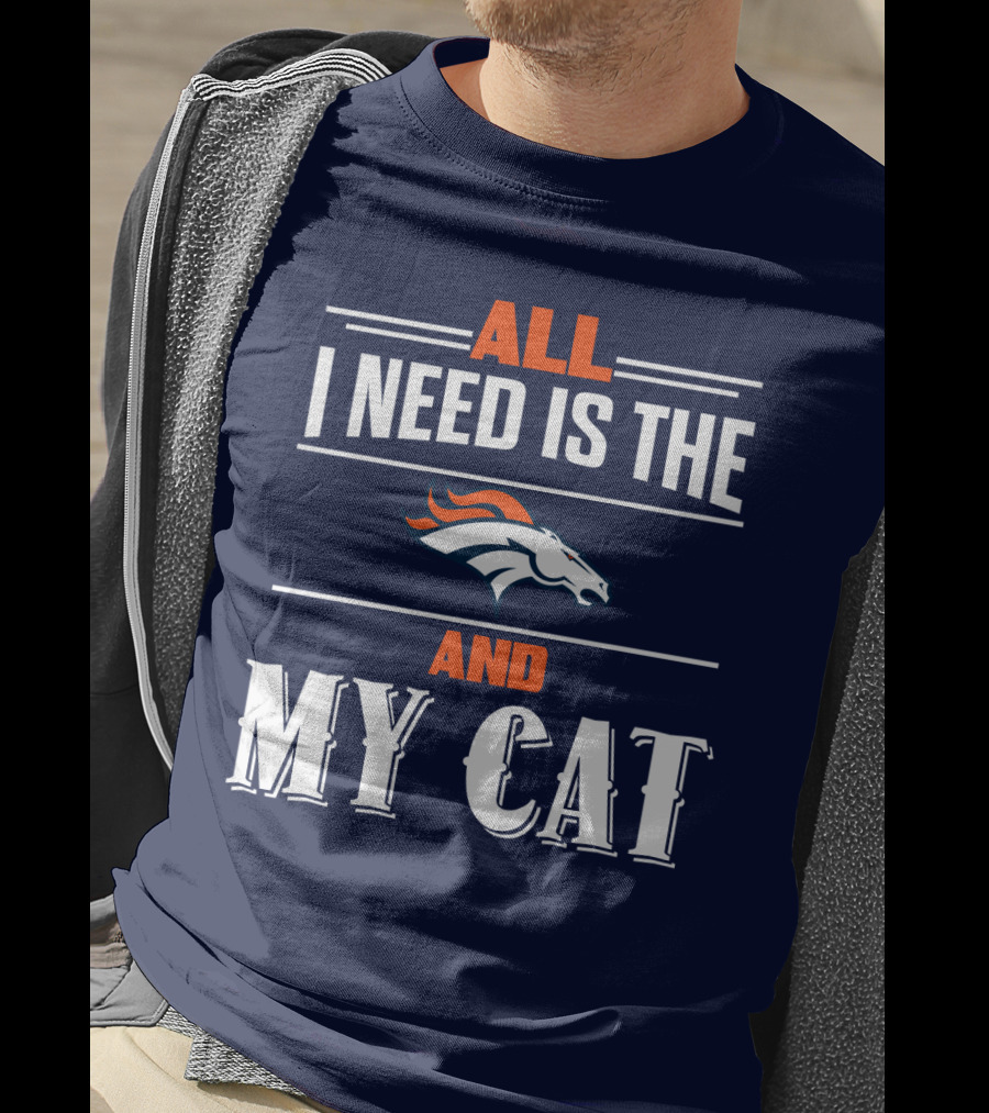 All I Need Is The Denver Broncos And My Cat T-Shirt
