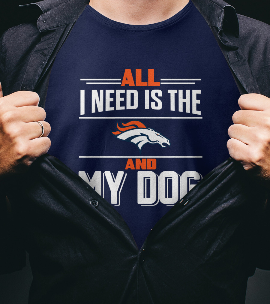 All I Need Is The Denver Broncos And My Dog T-Shirt