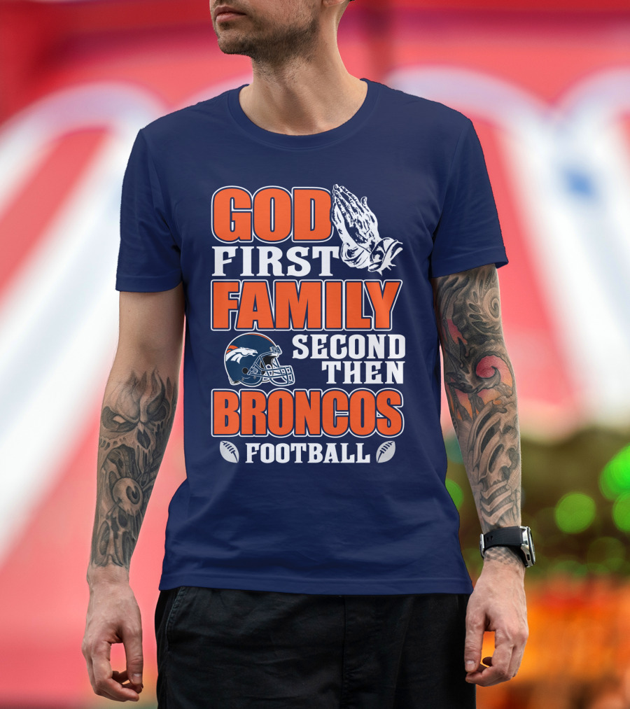 God First Family Second Then Denver Broncos Football T-Shirt