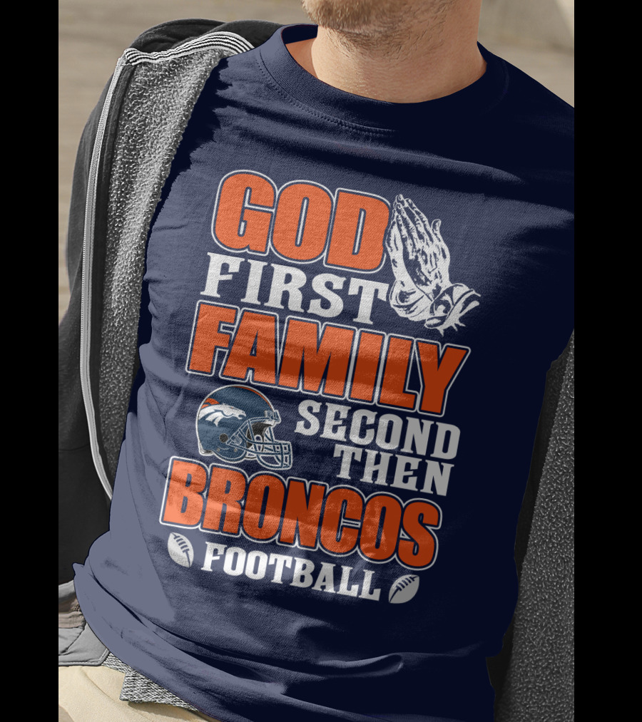 God First Family Second Then Denver Broncos Football T-Shirt