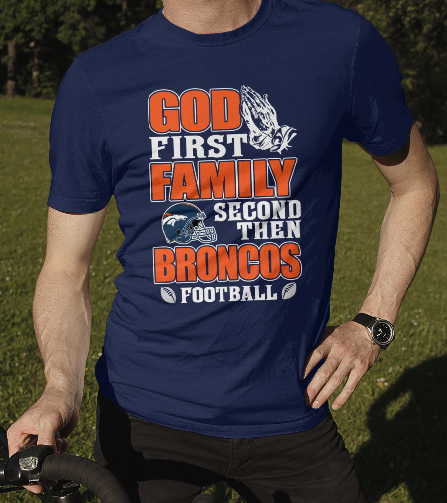 God First Family Second Then Denver Broncos Football T-Shirt