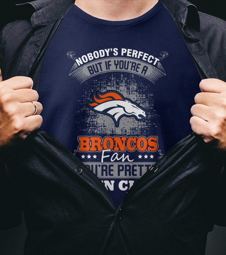 Nobody's Perfect But If You're A Broncos Fan You're Pretty Damn Close Denver Broncos T-Shirt
