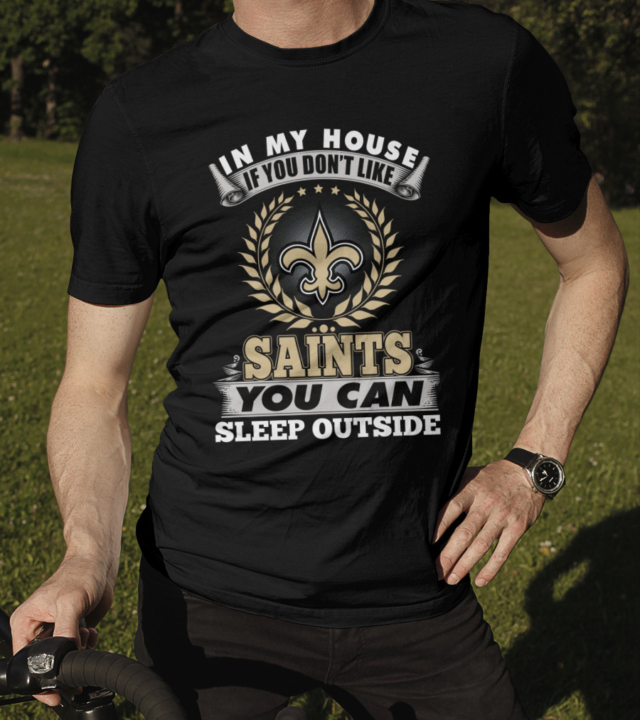 In My House If You Don't Like Saints You Can Sleep Outside New Orleans Saints T-Shirt