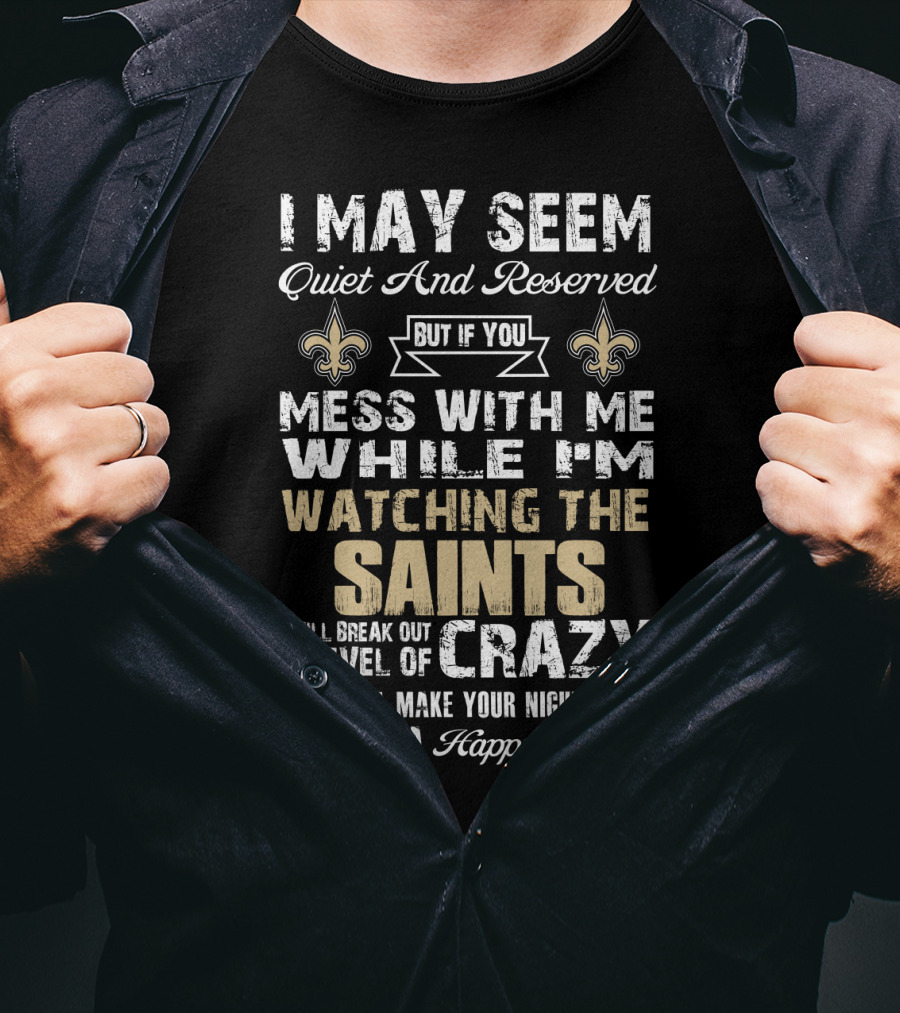I May Seem Quiet But If You Mess With Me Watching The New Orleans Saints I Will Break Out A Level Of Crazy T-Shirt