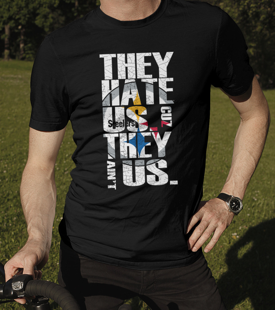 They Hate Us Cuz They Ain't Us Pittsburgh Steelers T-Shirt