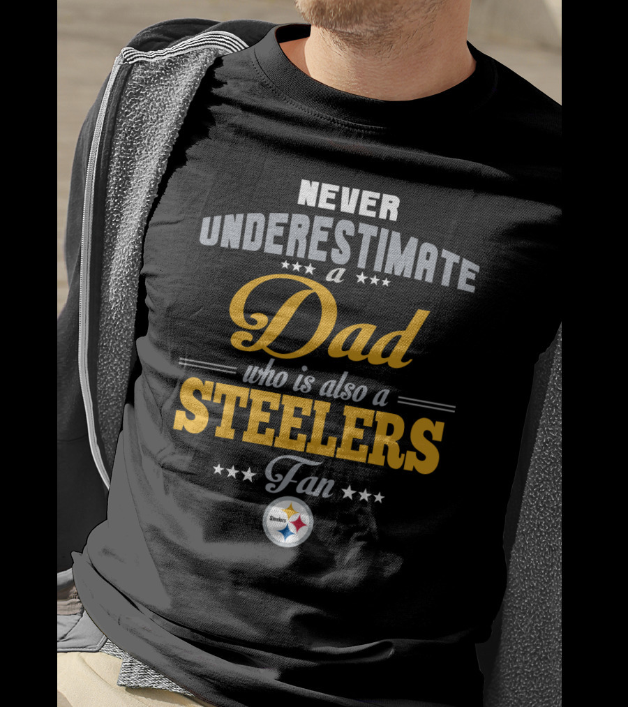 Never Underestimate A Dad Who Is Also A Steelers Fan T-Shirt