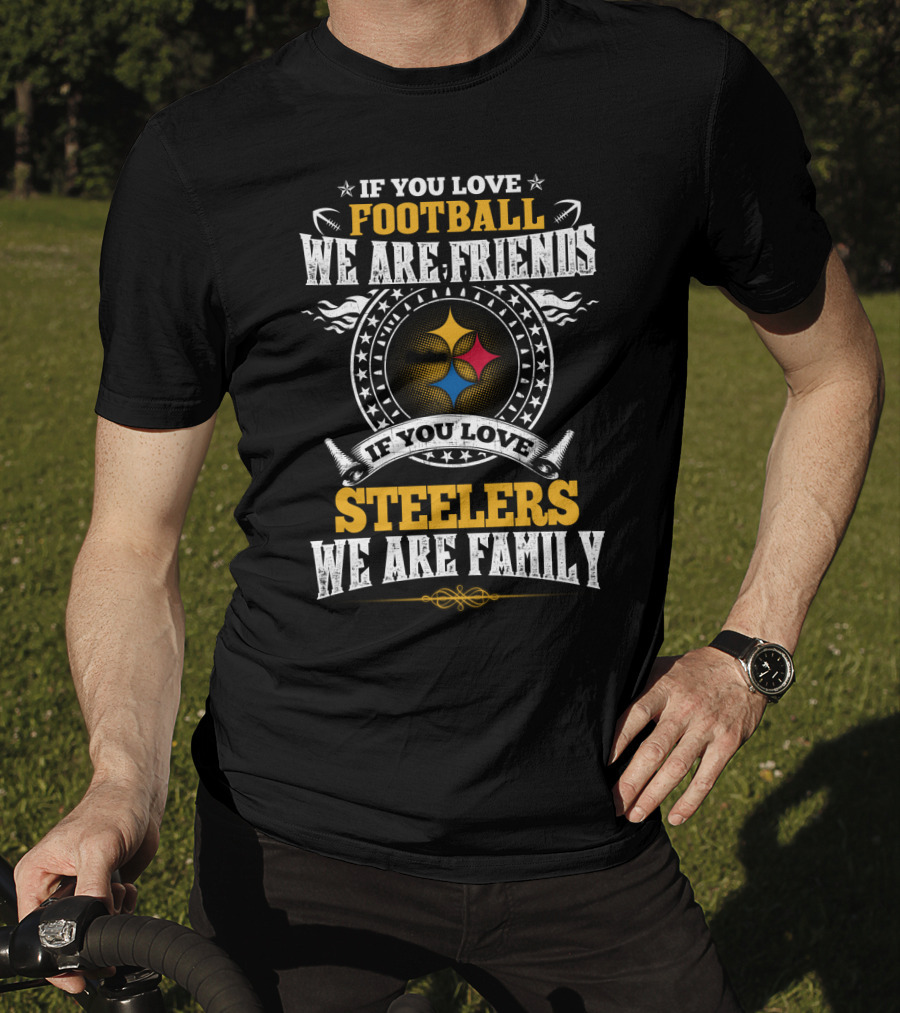 If You Love Football We Are Friends If You Love Pittsburgh Steelers We Are Family T-Shirt