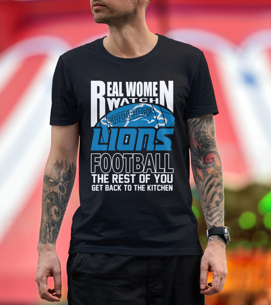 Real Women Watch Detroit Lions Football The Rest Of You Get Back To The Kitchen T-Shirt