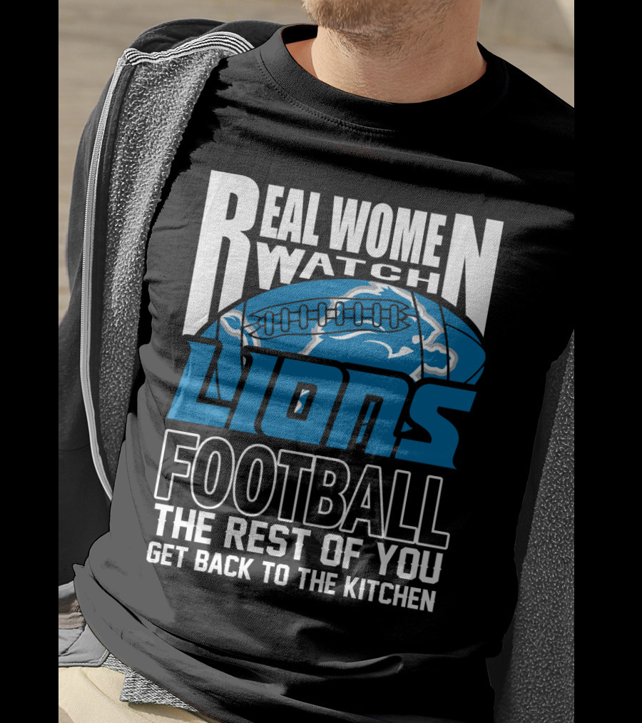Real Women Watch Detroit Lions Football The Rest Of You Get Back To The Kitchen T-Shirt