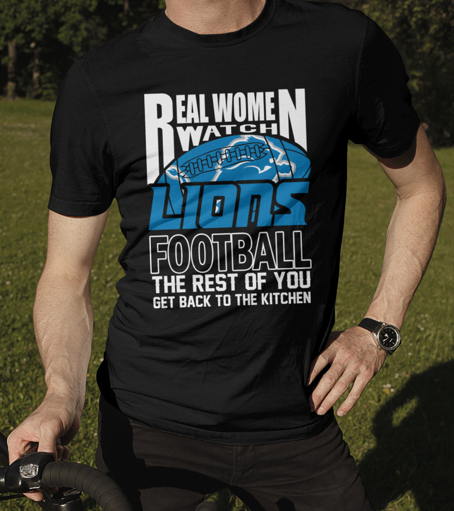 Real Women Watch Detroit Lions Football The Rest Of You Get Back To The Kitchen T-Shirt