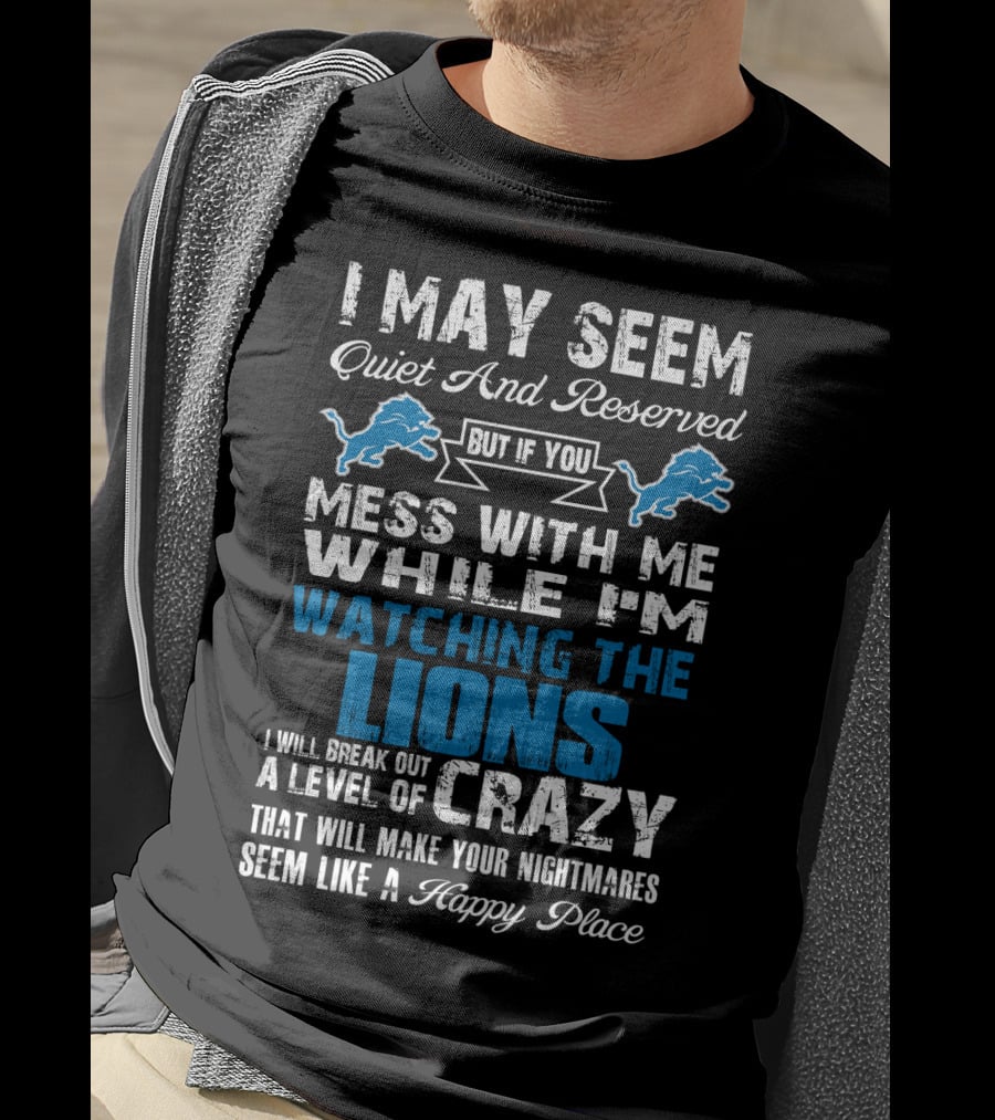 I May Seem Quiet And Reserved But If You Mess With Me While I'm Watching The Lions I Will Break Out A Level Of Crazy That Will Make Your Nightmares Seem Like A Happy Place T-Shirt