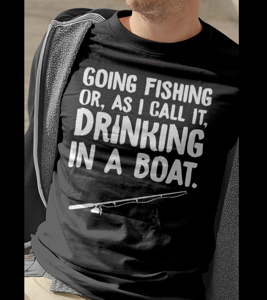 Going Fishing Or As I Call It Drinking In A Boat T-Shirt