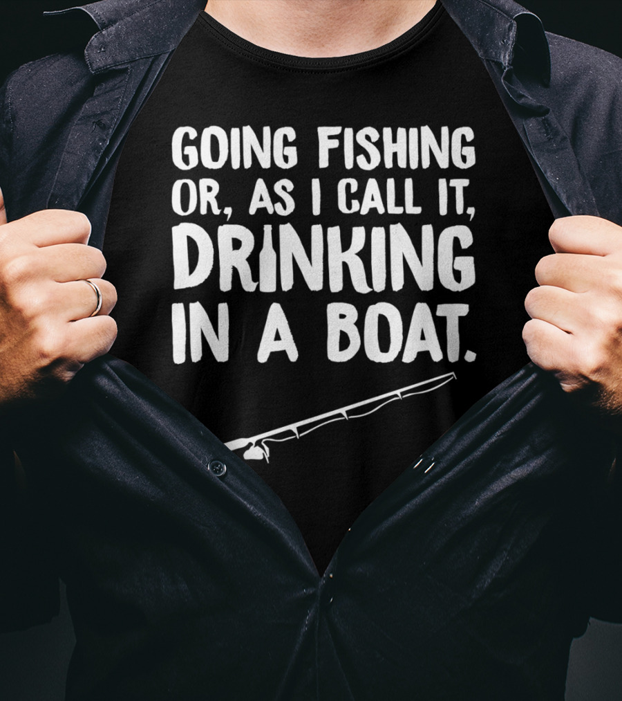 Going Fishing Or As I Call It Drinking In A Boat T-Shirt