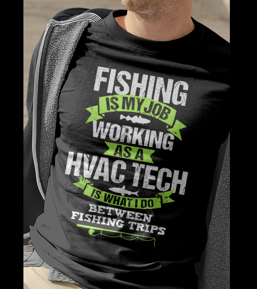 Fishing Is My Job Working As A HVAC Tech Is What I Do Between Fishing Trips T-Shirt