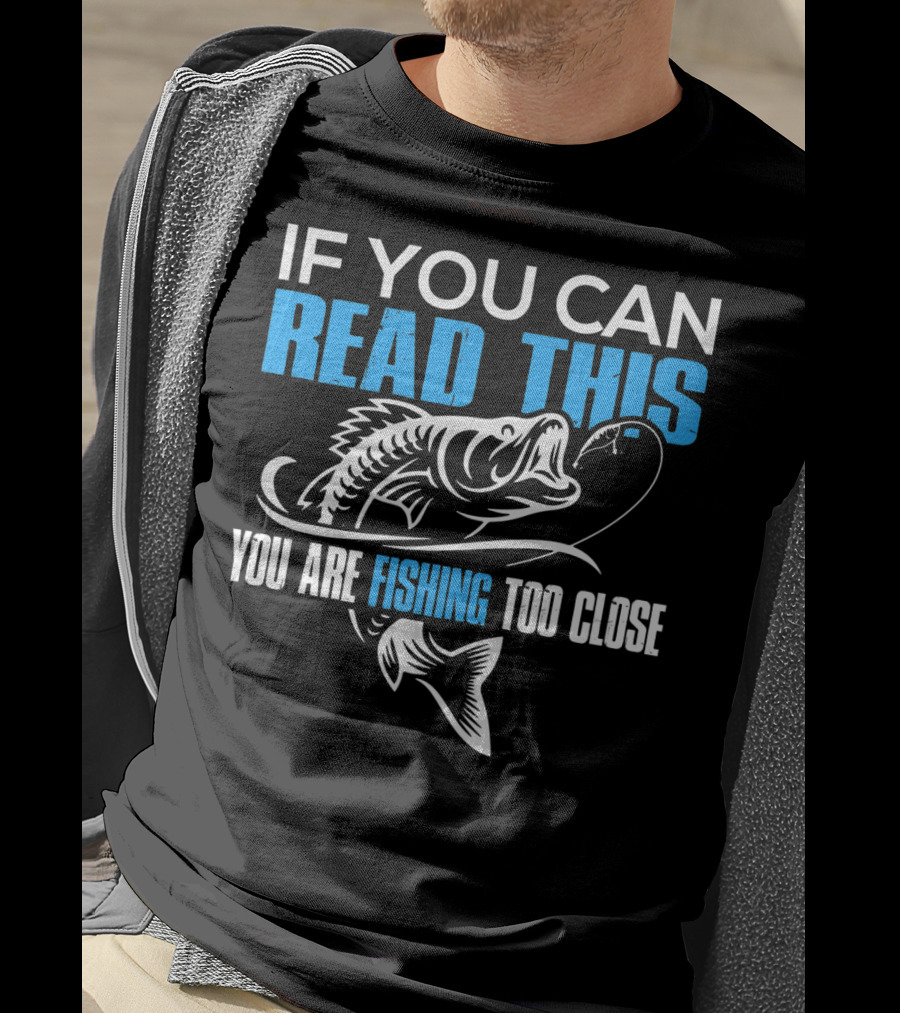 If You Can Read This You Are Fishing Too Close Fishing Lover T-Shirt