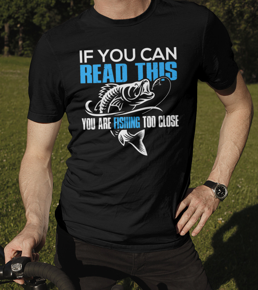 If You Can Read This You Are Fishing Too Close Fishing Lover T-Shirt