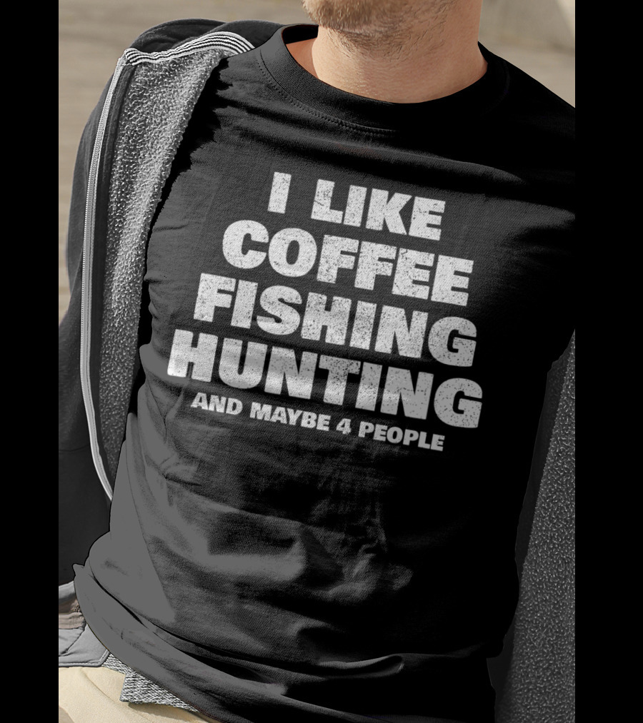 I Like Coffee Fishing Hunting And Maybe 4 People T-Shirt