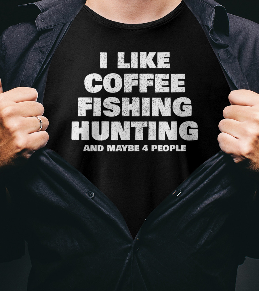 I Like Coffee Fishing Hunting And Maybe 4 People T-Shirt