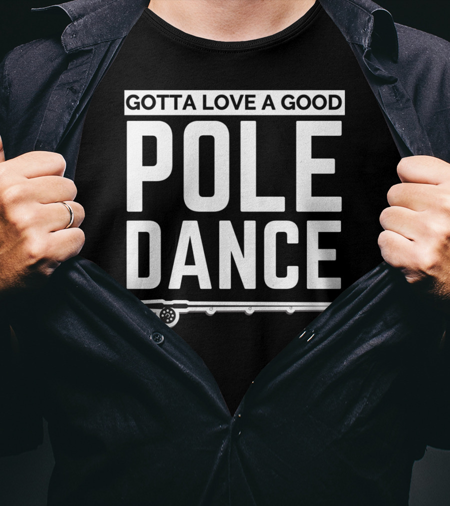 Gotta Love A Good Pole Dance Funny Fisherman I Love Fishing T-Shirt