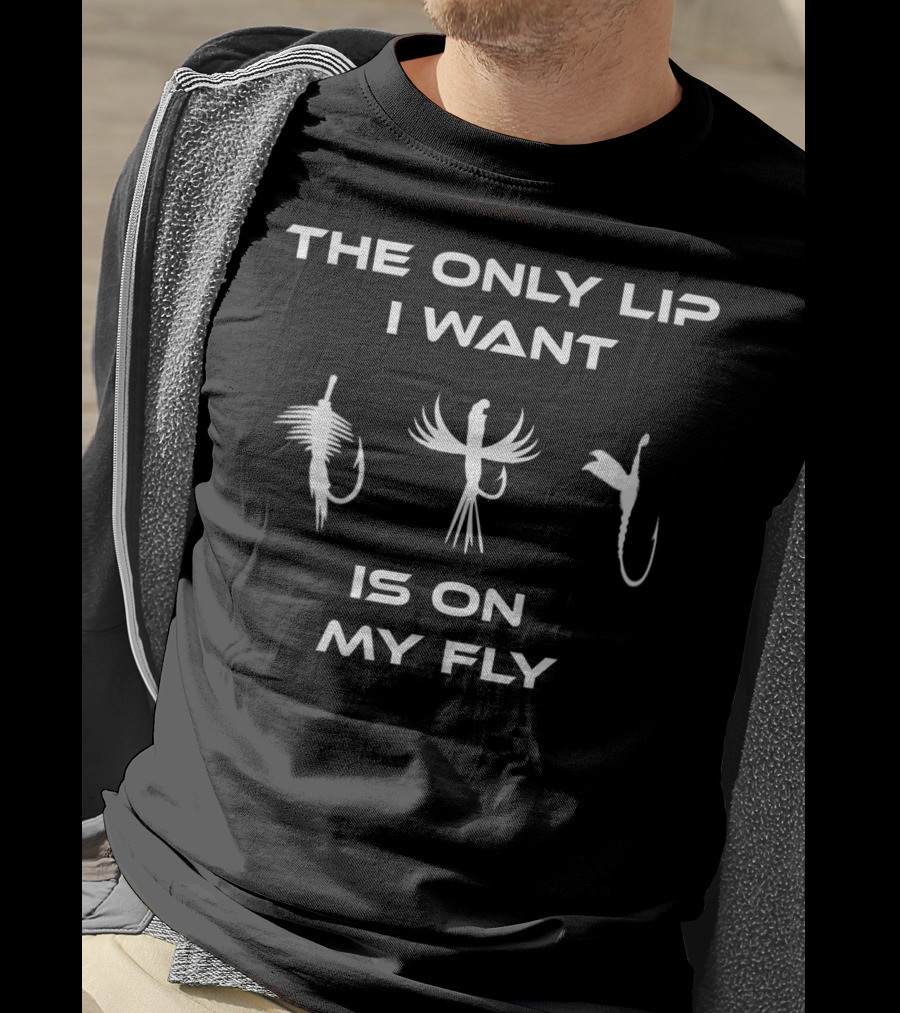 The Only Lip I Want Is On My Fly Funny Inappropriate Fly Fishing T-Shirt