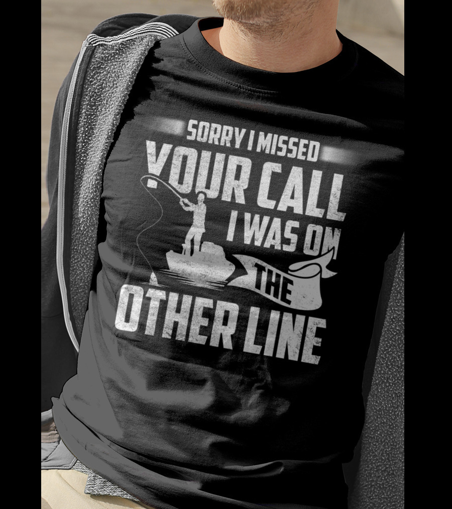 Sorry I Missed Your Call I Was On The Other Line Fishing Fishermans T-Shirt