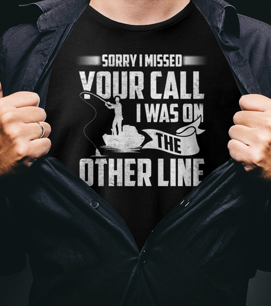 Sorry I Missed Your Call I Was On The Other Line Fishing Fishermans T-Shirt