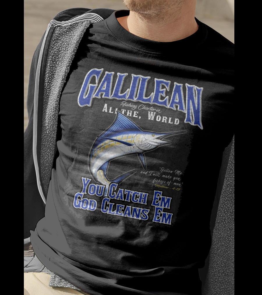 Galilean Fishing Charter In All The World You Catch Em God Cleans Em Fishers Of Men Mt 419 T-Shirt