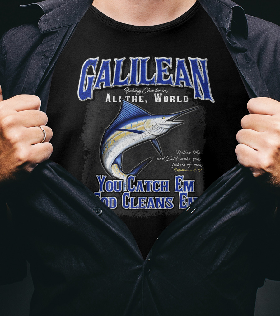 Galilean Fishing Charter In All The World You Catch Em God Cleans Em Fishers Of Men Mt 419 T-Shirt