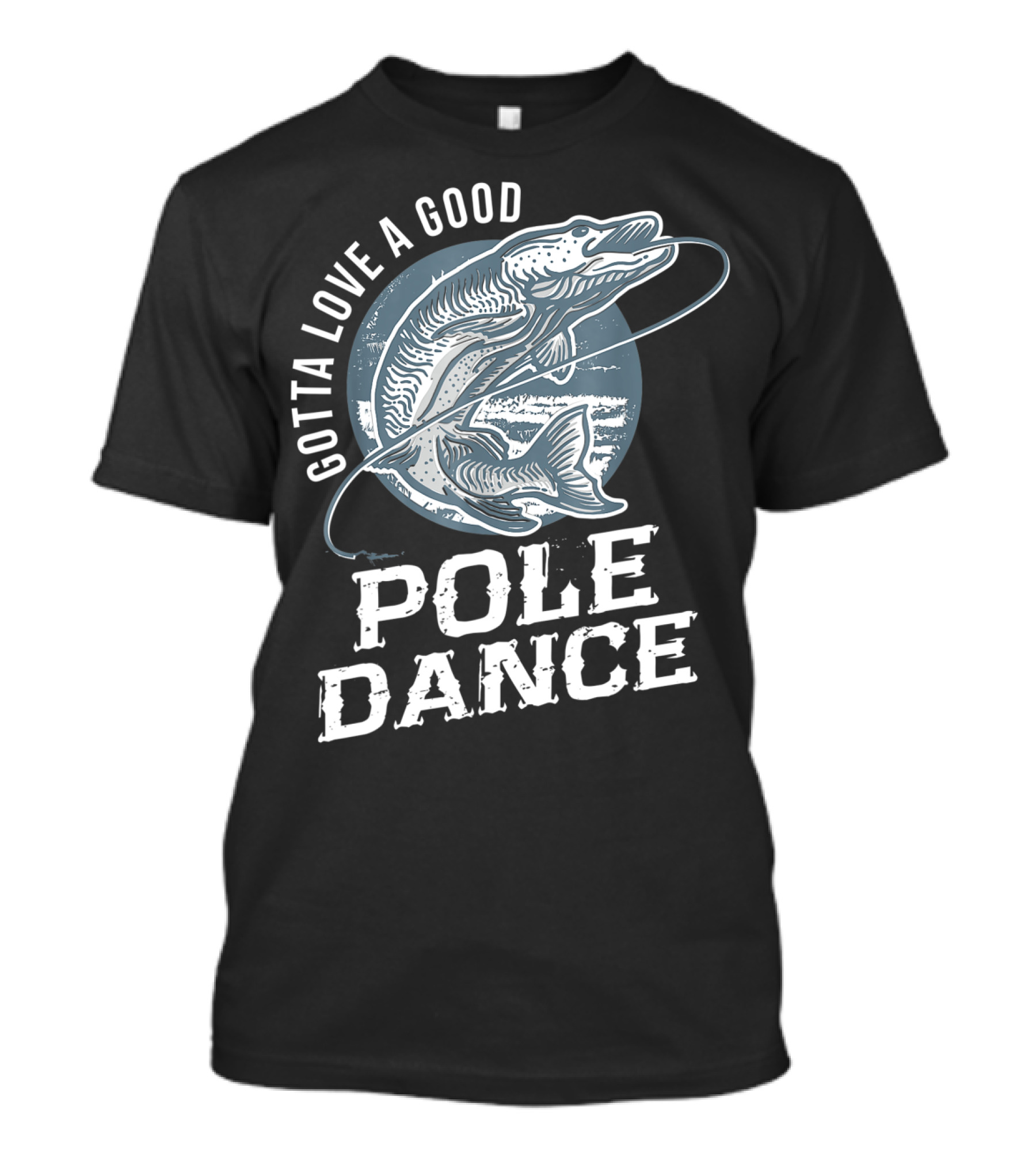 Gotta Love A Good Pole Dance Funny Fishing Catching Adventure T-Shirt
