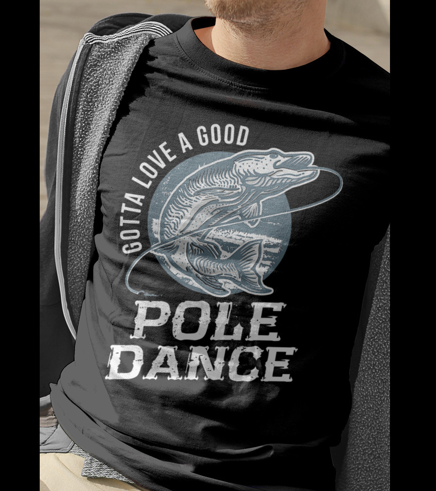Gotta Love A Good Pole Dance Funny Fishing Catching Adventure T-Shirt