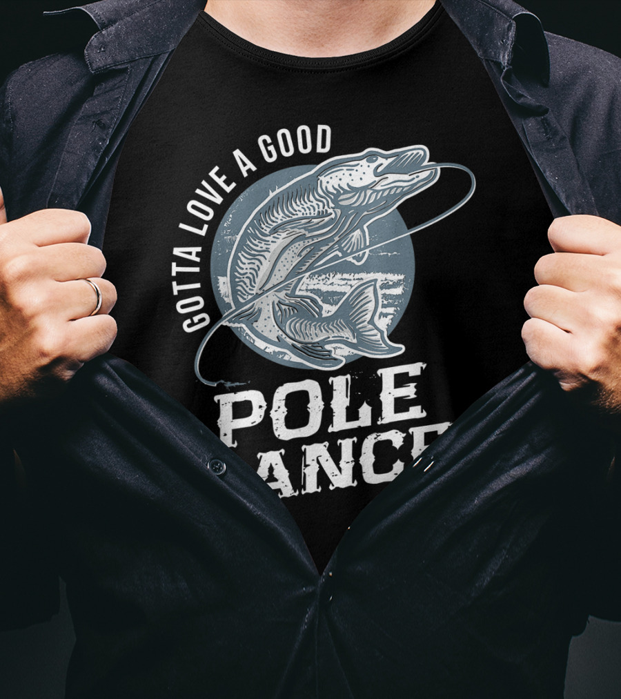 Gotta Love A Good Pole Dance Funny Fishing Catching Adventure T-Shirt