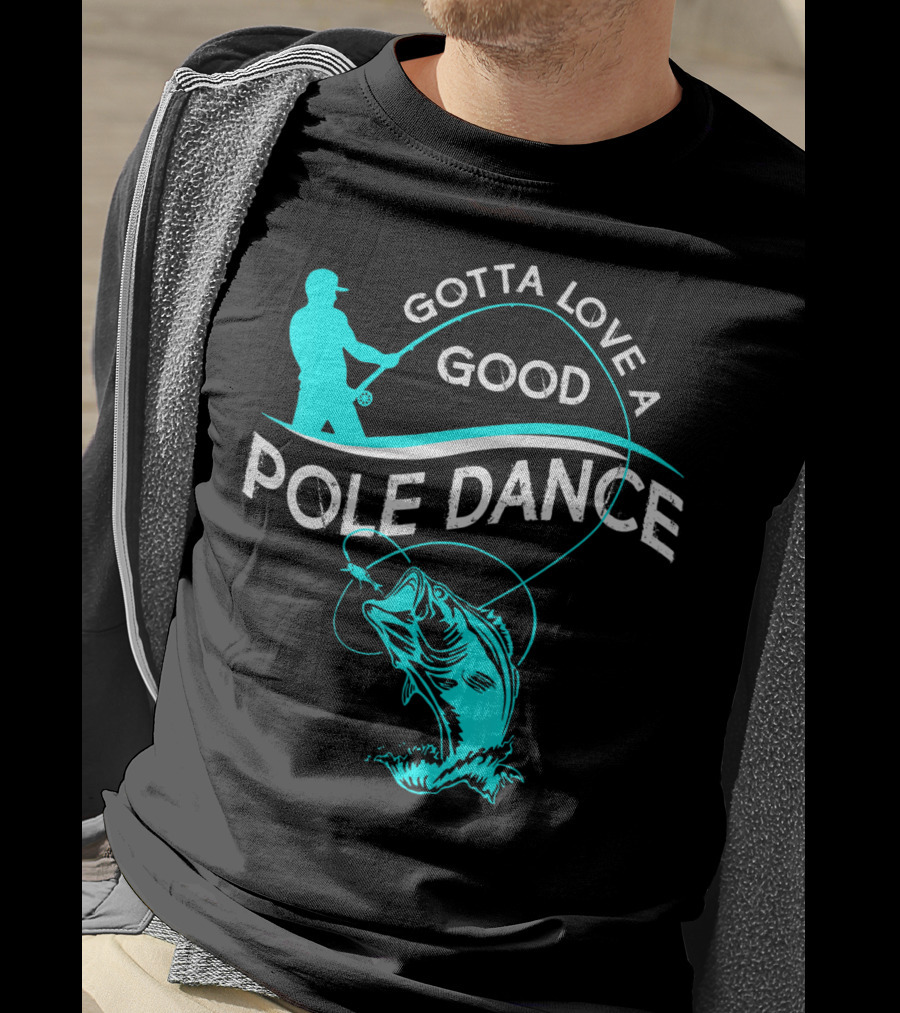 Gotta Love A Good Pole Dance Fishing Fisherman Catch T-Shirt
