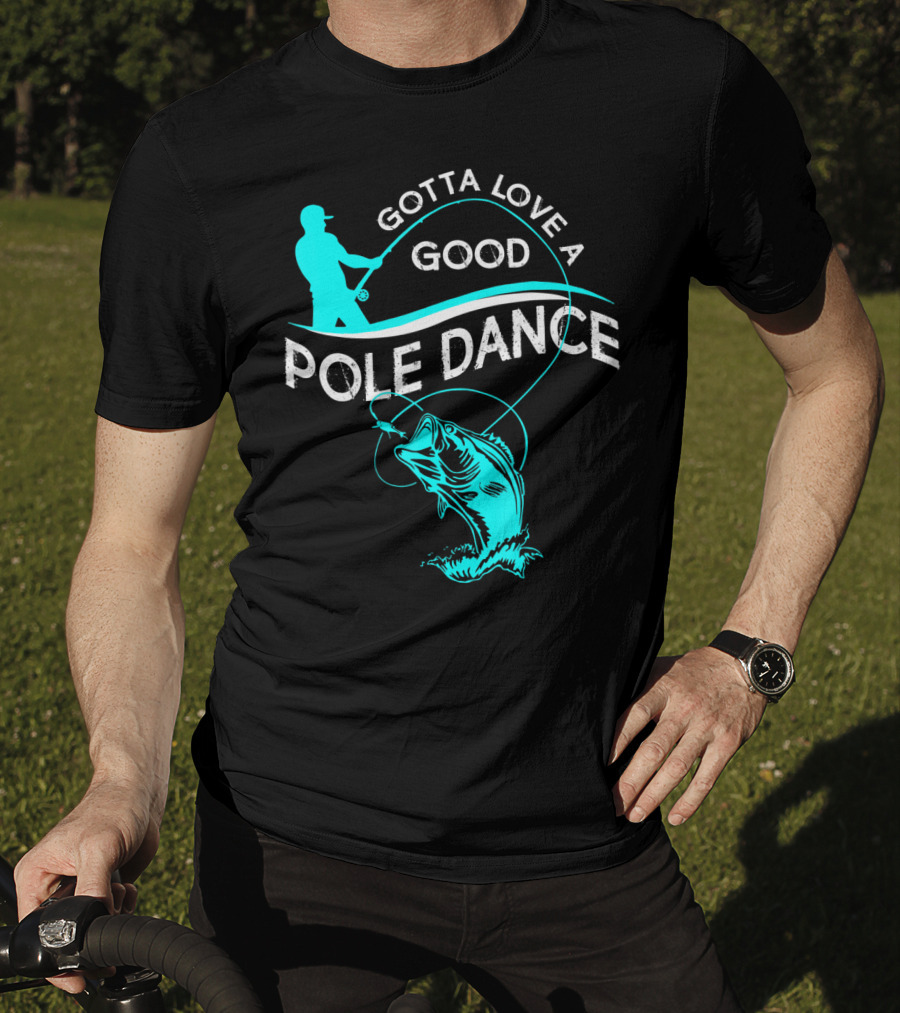 Gotta Love A Good Pole Dance Fishing Fisherman Catch T-Shirt