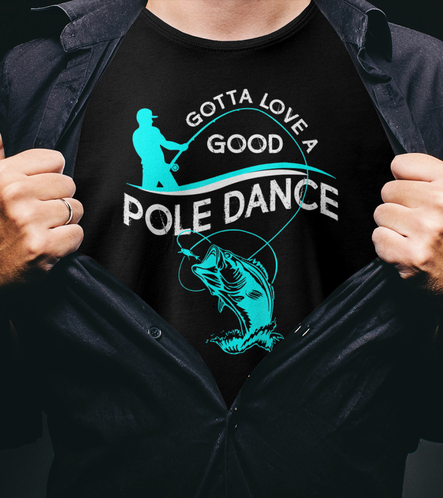 Gotta Love A Good Pole Dance Fishing Fisherman Catch T-Shirt