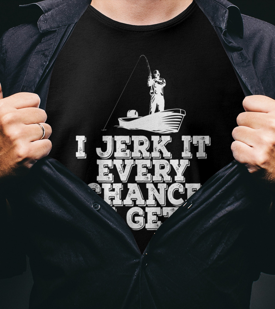 I Jerk It Every Chance I Get Funny Fishing Boat Angler T-Shirt