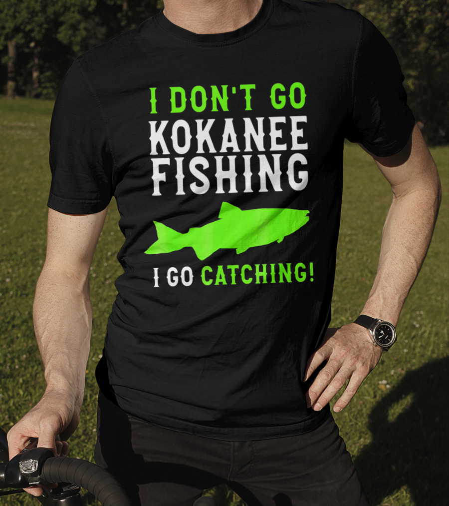 I Don't Go Kokanee Fishing I Go Catching Kokanee Fisherman T-Shirt