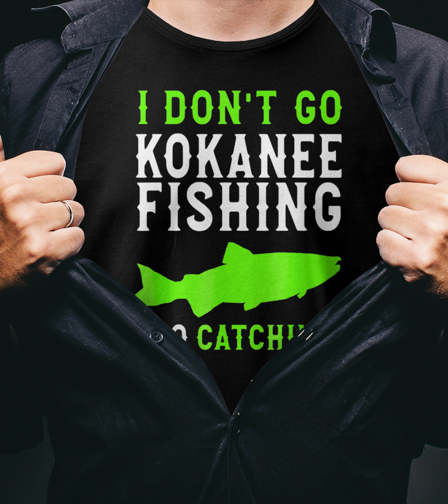 I Don't Go Kokanee Fishing I Go Catching Kokanee Fisherman T-Shirt