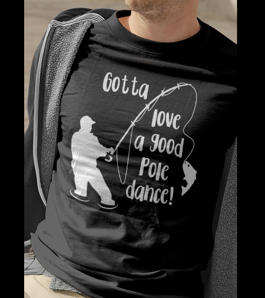 Mens Gotta Love A Good Pole Dance Fun Fishing Fisherman T-Shirt