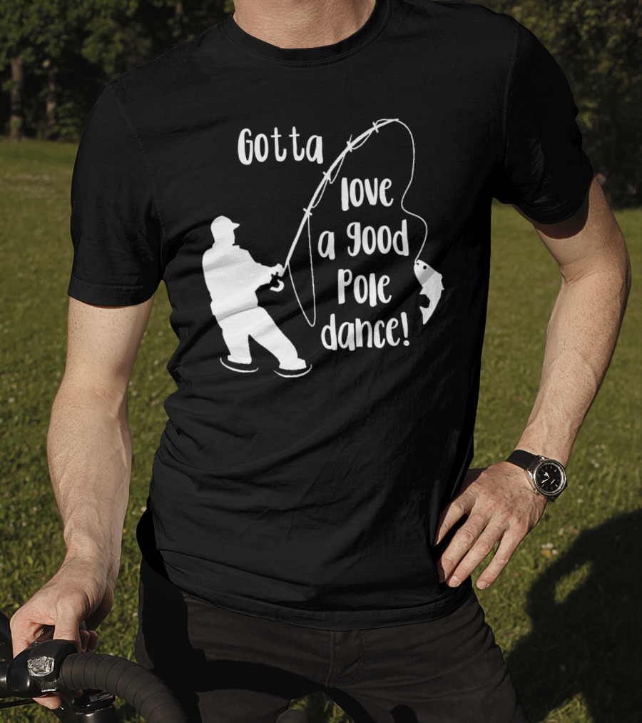 Mens Gotta Love A Good Pole Dance Fun Fishing Fisherman T-Shirt
