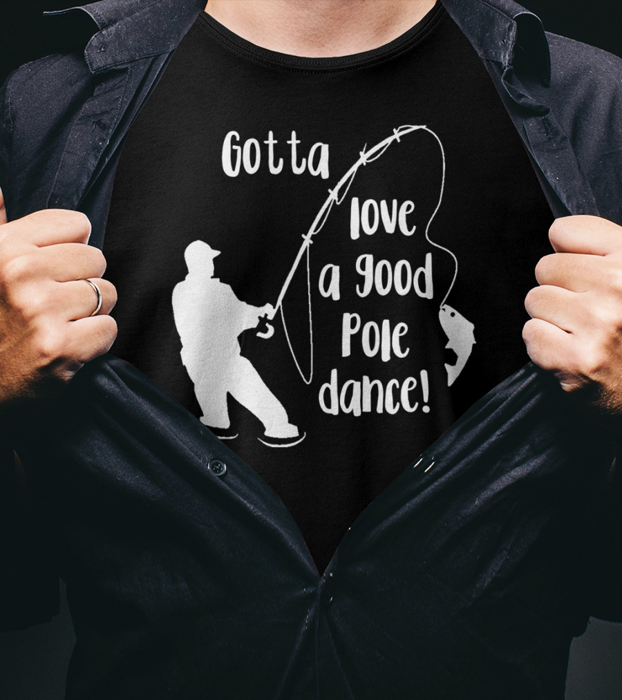 Mens Gotta Love A Good Pole Dance Fun Fishing Fisherman T-Shirt