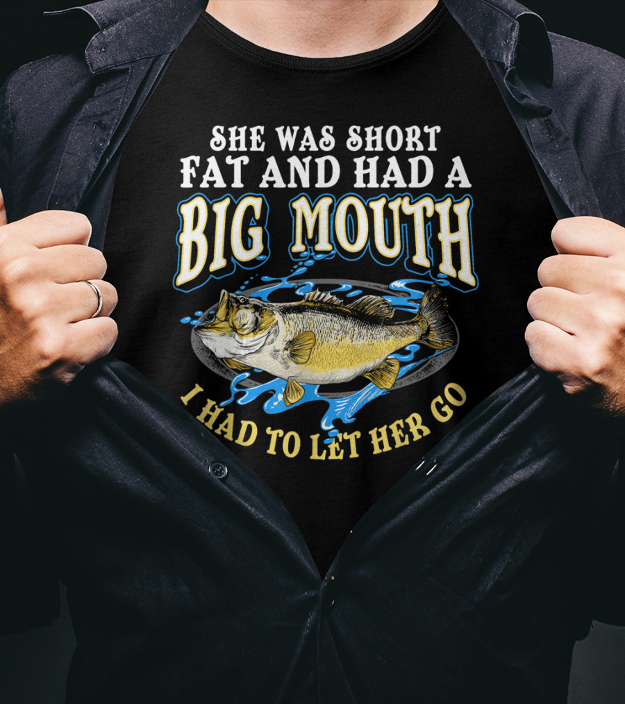 She Was Short Fat And Had A Big Mouth I Had To Let Her Go T-Shirt