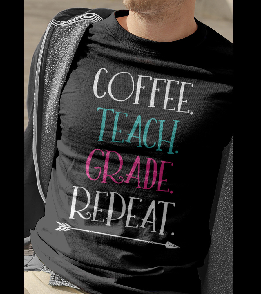 Coffee Teach Grade Repeat A Teacher's Life Arrow T-Shirt
